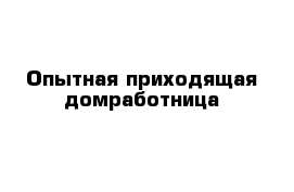 Опытная приходящая домработница